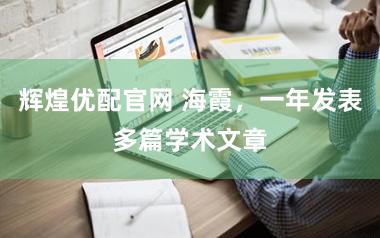 辉煌优配官网 海霞，一年发表多篇学术文章