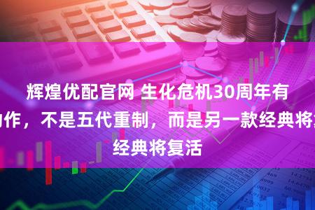 辉煌优配官网 生化危机30周年有大动作，不是五代重制，而是另一款经典将复活
