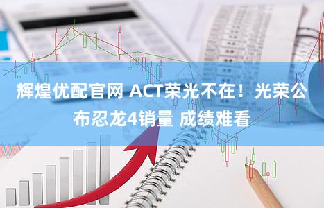 辉煌优配官网 ACT荣光不在！光荣公布忍龙4销量 成绩难看
