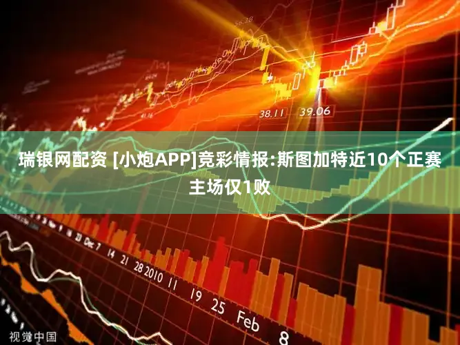 瑞银网配资 [小炮APP]竞彩情报:斯图加特近10个正赛主场仅1败