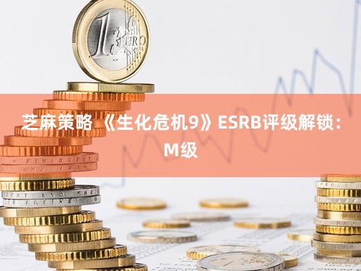芝麻策略 《生化危机9》ESRB评级解锁：M级