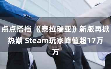 点点搭档 《泰拉瑞亚》新版再掀热潮 Steam玩家峰值超17万