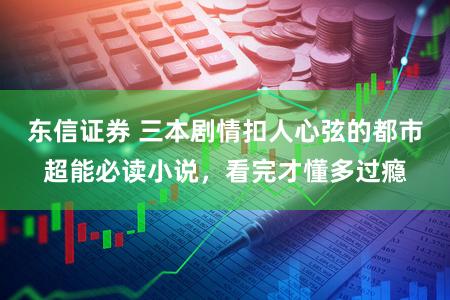 东信证券 三本剧情扣人心弦的都市超能必读小说，看完才懂多过瘾