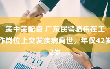 策中策配资 广东民警骆伟在工作岗位上突发疾病离世，年仅42岁