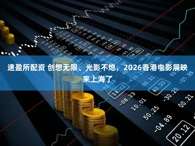 速盈所配资 创想无限、光影不熄，2026香港电影展映来上海了