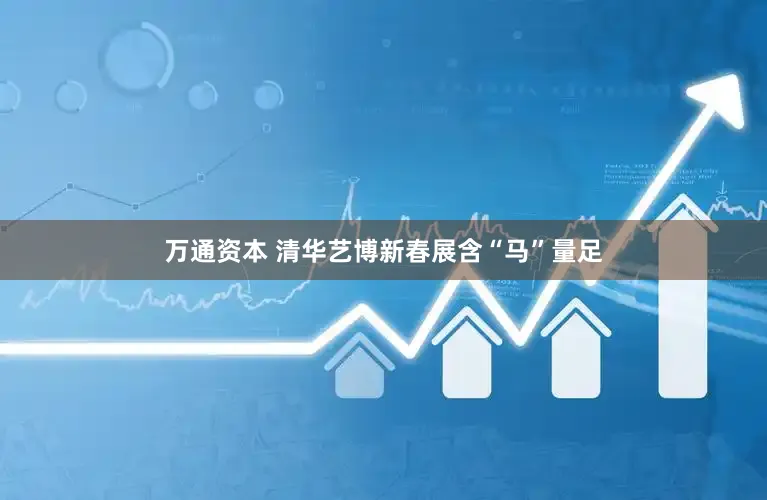 万通资本 清华艺博新春展含“马”量足