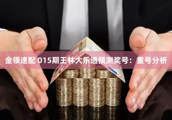 金领速配 015期王林大乐透预测奖号：重号分析