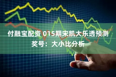 付融宝配资 015期宋凯大乐透预测奖号：大小比分析