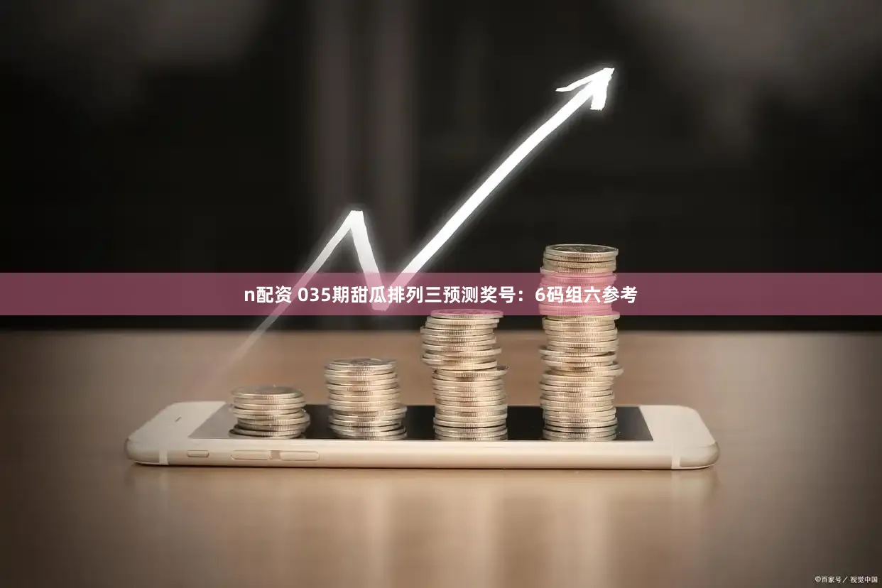 n配资 035期甜瓜排列三预测奖号：6码组六参考