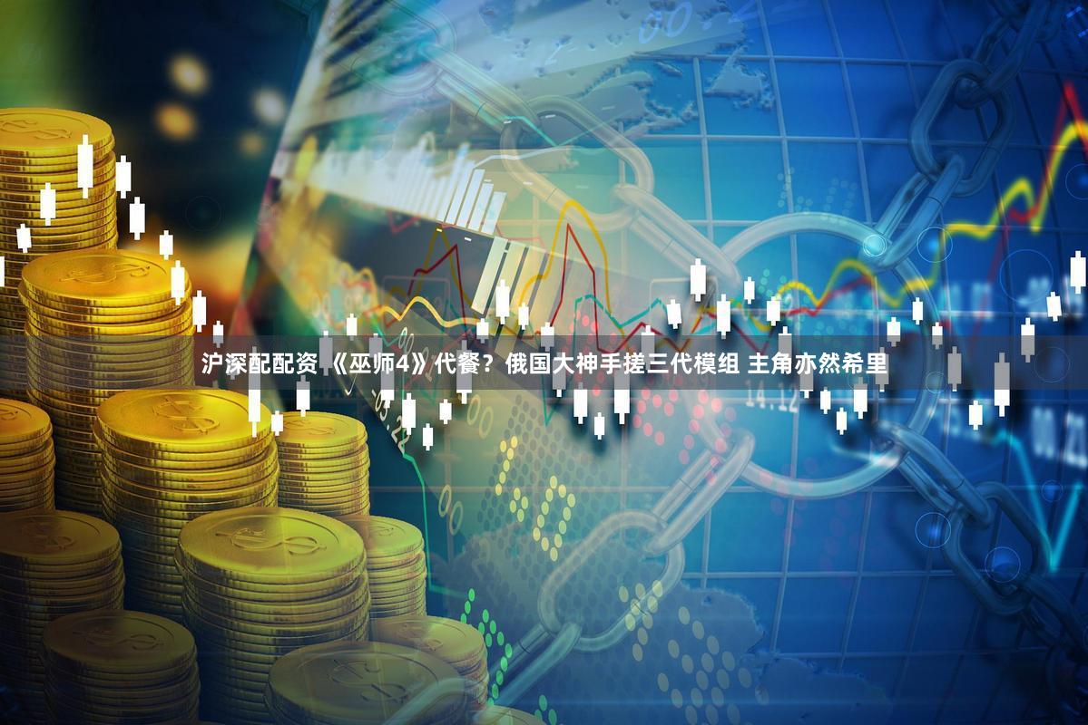 沪深配配资 《巫师4》代餐？俄国大神手搓三代模组 主角亦然希里