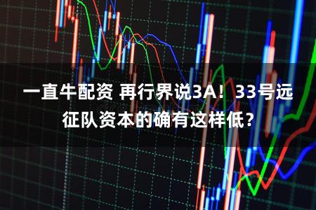 一直牛配资 再行界说3A！33号远征队资本的确有这样低？