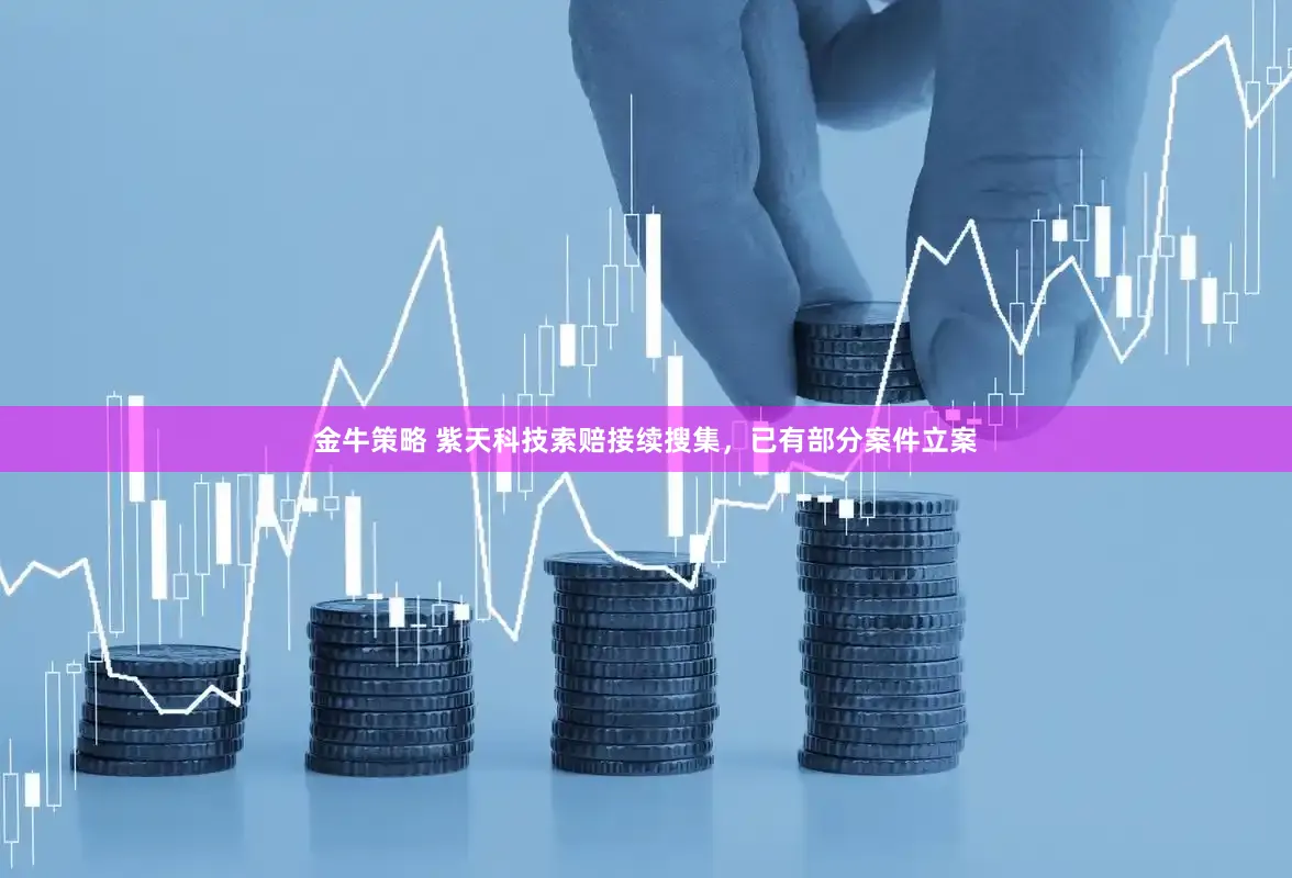金牛策略 紫天科技索赔接续搜集，已有部分案件立案