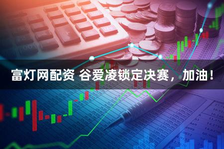 富灯网配资 谷爱凌锁定决赛，加油！