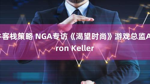 牛客栈策略 NGA专访《渴望时尚》游戏总监Aaron Keller