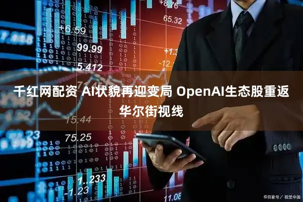 千红网配资 AI状貌再迎变局 OpenAI生态股重返华尔街视线