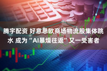 腾宇配资 好意思欧商场物流股集体跳水 成为“AI暴燥往返”又一受害者