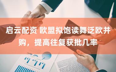 启云配资 欧盟拟饱读舞泛欧并购，提高往复获批几率
