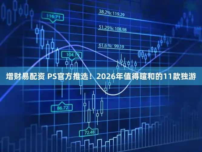 增财易配资 PS官方推选！2026年值得暄和的11款独游