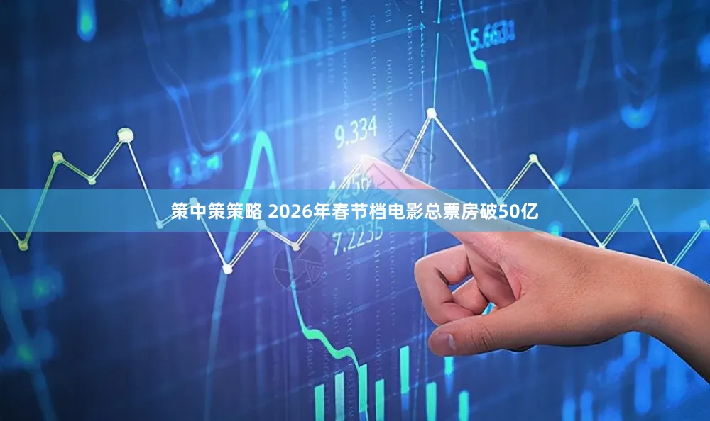 策中策策略 2026年春节档电影总票房破50亿