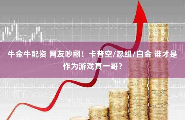 牛金牛配资 网友吵翻！卡普空/忍组/白金 谁才是作为游戏真一哥？