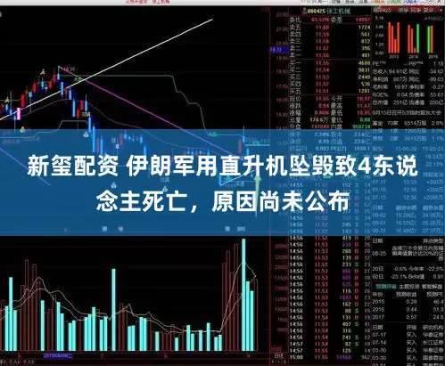 新玺配资 伊朗军用直升机坠毁致4东说念主死亡，原因尚未公布