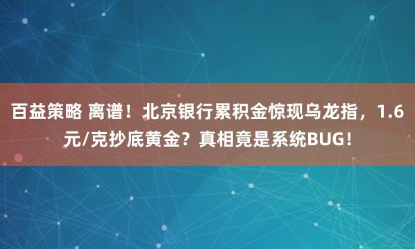 百益策略 离谱！北京银行累积金惊现乌龙指，1.6元/克抄底黄金？真相竟是系统BUG！
