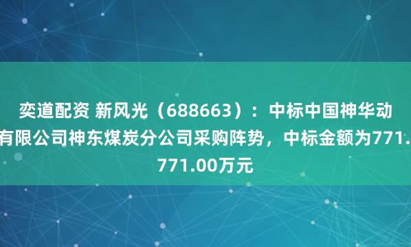 奕道配资 新风光(688663):中标中国神华动力股份有限公司神东煤炭分公司采购阵势,中标金额为771.00万元