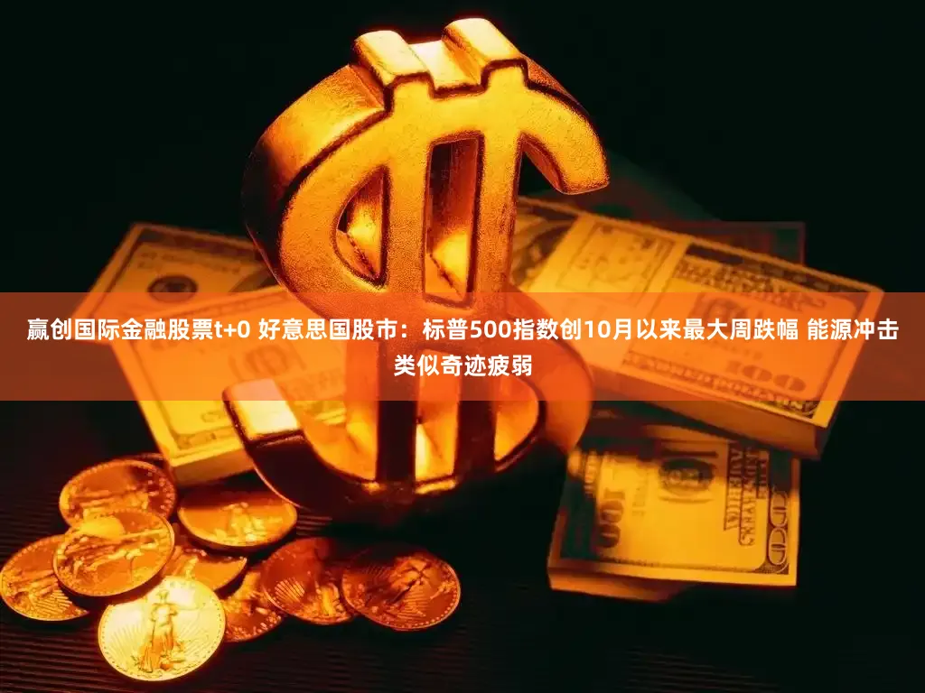 赢创国际金融股票t+0 好意思国股市：标普500指数创10月以来最大周跌幅 能源冲击类似奇迹疲弱