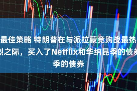 最佳策略 特朗普在与派拉蒙竞购战最热烈之际，买入了Netflix和华纳昆季的债券