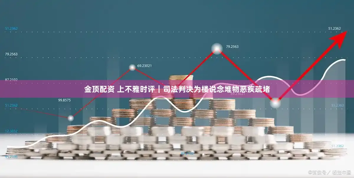 金顶配资 上不雅时评｜司法判决为楼说念堆物恶疾疏堵