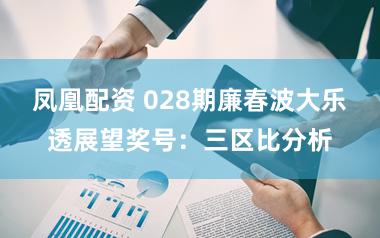 凤凰配资 028期廉春波大乐透展望奖号：三区比分析
