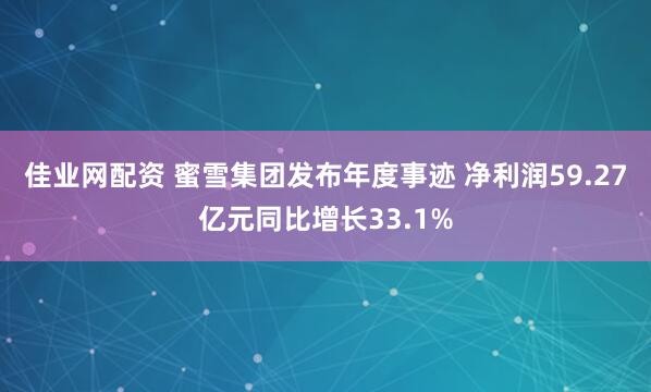 佳业网配资 蜜雪集团发布年度事迹 净利润59.27亿元同比增长33.1%