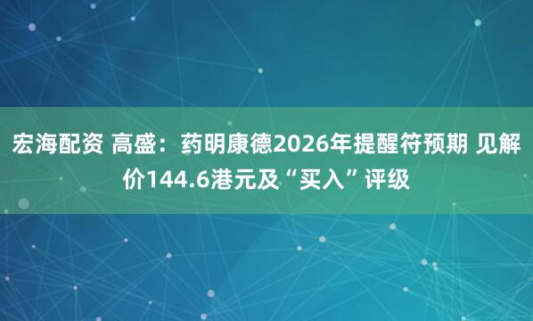 宏海配资 高盛：药明康德2026年提醒符预期 见解价144.6港元及“买入”评级