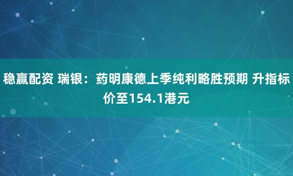 稳赢配资 瑞银：药明康德上季纯利略胜预期 升指标价至154.1港元