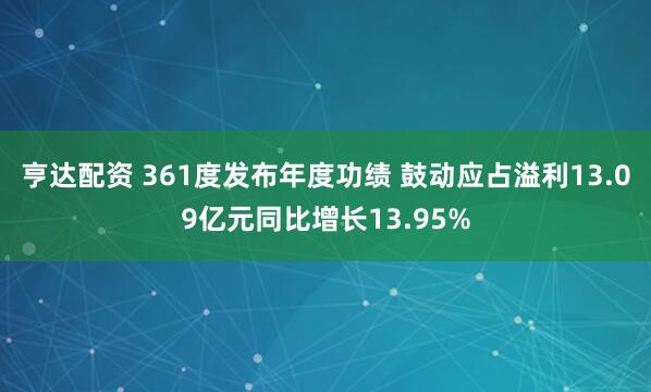 亨达配资 361度发布年度功绩 鼓动应占溢利13.09亿元同比增长13.95%