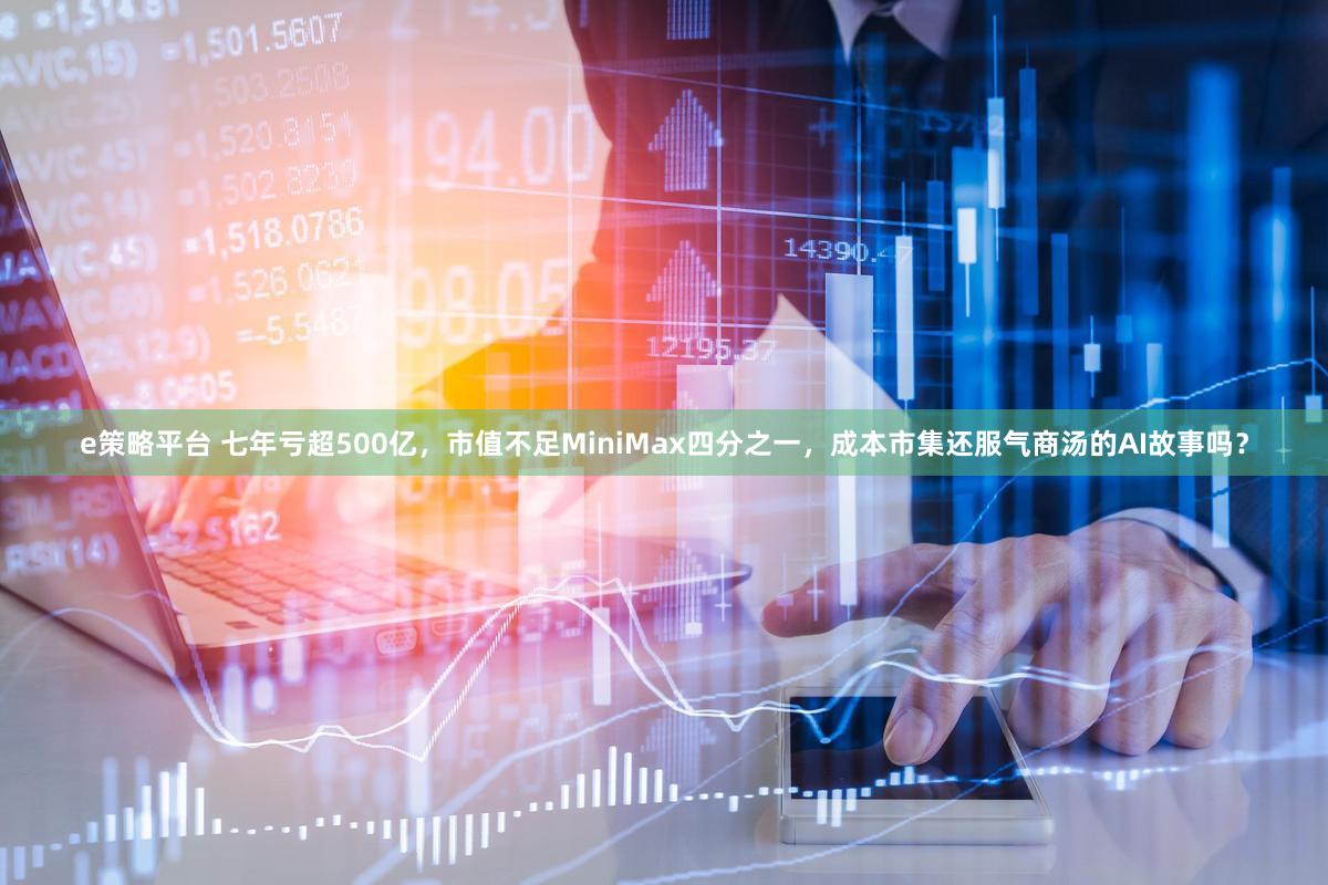 e策略平台 七年亏超500亿，市值不足MiniMax四分之一，成本市集还服气商汤的AI故事吗？