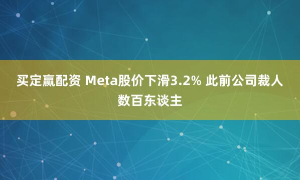 买定赢配资 Meta股价下滑3.2% 此前公司裁人数百东谈主