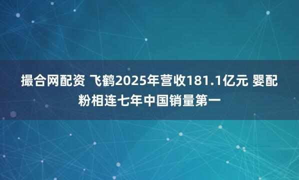撮合网配资 飞鹤2025年营收181.1亿元 婴配粉相连七年中国销量第一