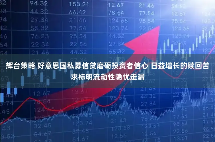 辉台策略 好意思国私募信贷磨砺投资者信心 日益增长的赎回苦求标明流动性隐忧走漏