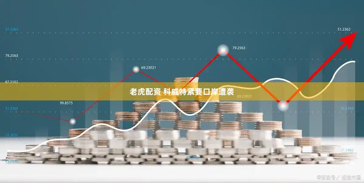 老虎配资 科威特紧要口岸遭袭