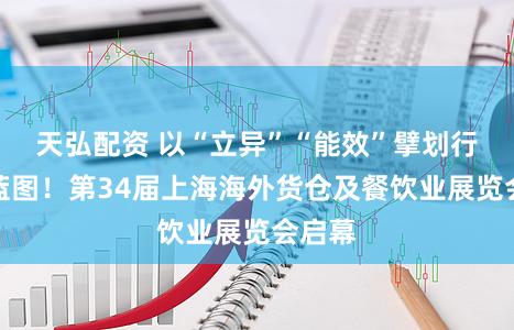 天弘配资 以“立异”“能效”擘划行业新蓝图！第34届上海海外货仓及餐饮业展览会启幕