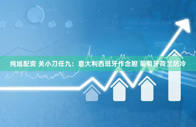纯旭配资 关小刀任九：意大利西班牙作念胆 葡萄牙荷兰防冷