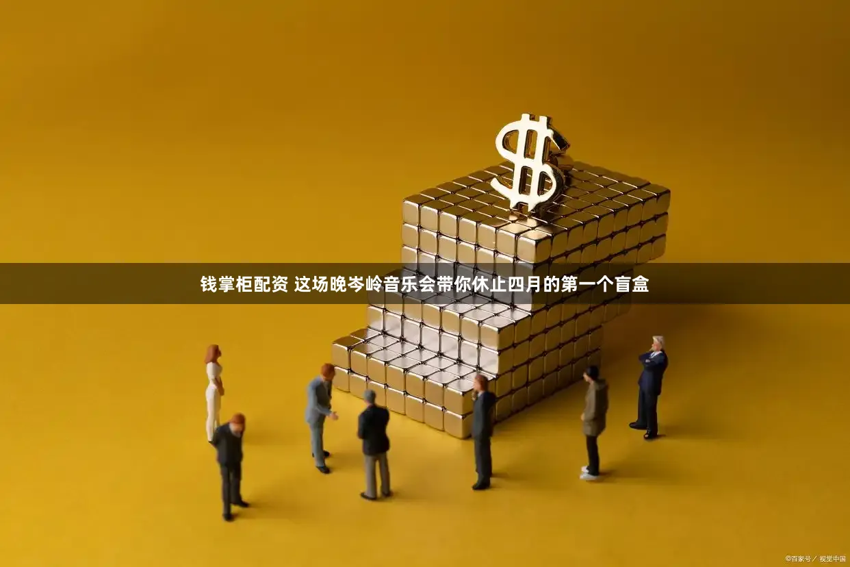 钱掌柜配资 这场晚岑岭音乐会带你休止四月的第一个盲盒