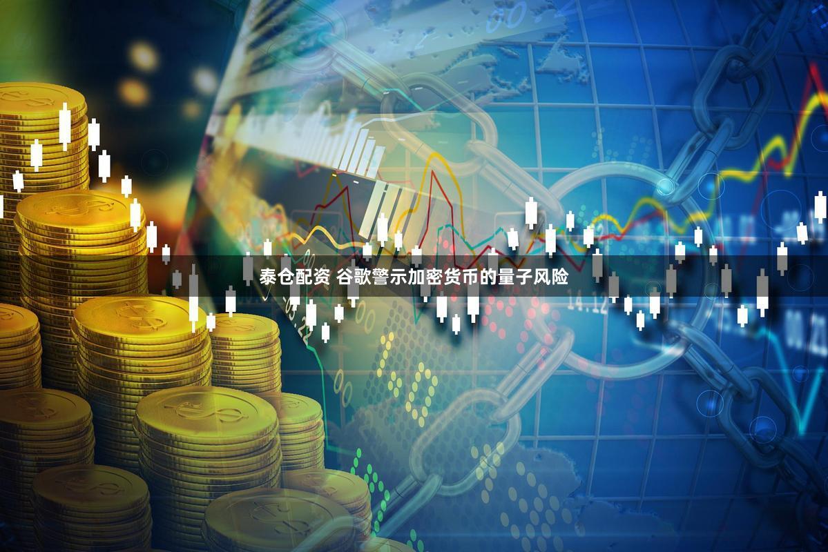 泰仓配资 谷歌警示加密货币的量子风险