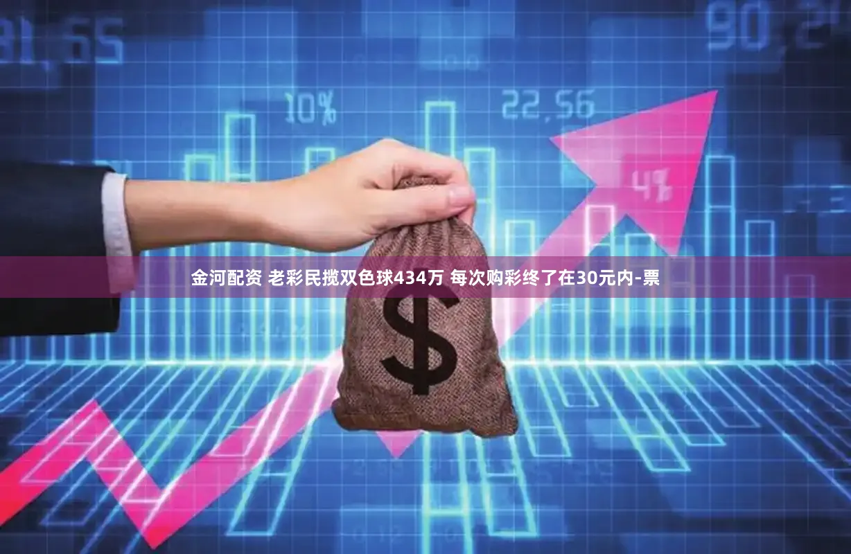 金河配资 老彩民揽双色球434万 每次购彩终了在30元内-票