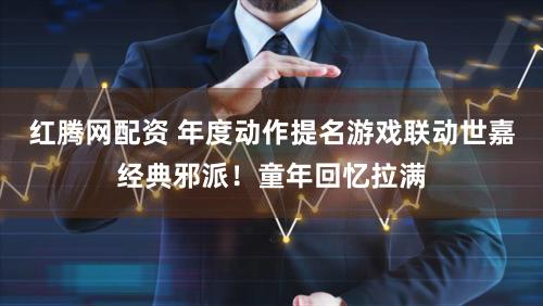 红腾网配资 年度动作提名游戏联动世嘉经典邪派！童年回忆拉满