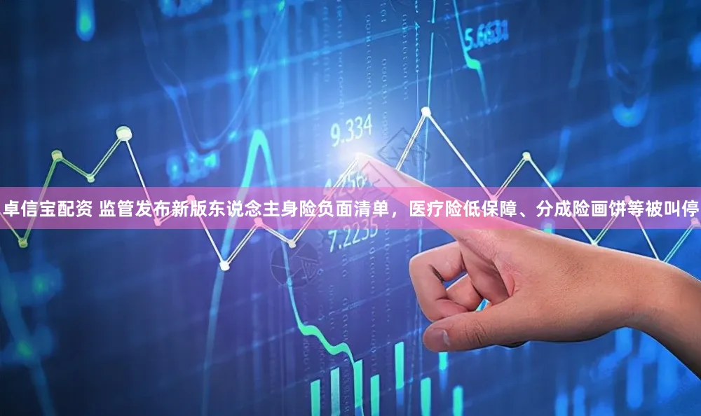 卓信宝配资 监管发布新版东说念主身险负面清单,医疗险低保障、分成险画饼等被叫停