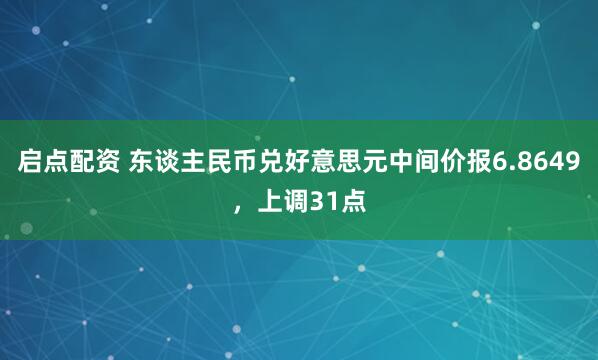 启点配资 东谈主民币兑好意思元中间价报6.8649,上调31点