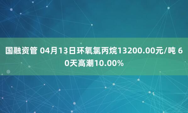 国融资管 04月13日环氧氯丙烷13200.00元/吨 60天高潮10.00%