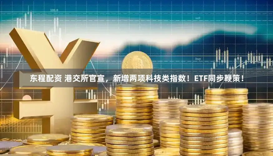 东程配资 港交所官宣，新增两项科技类指数！ETF同步鞭策！
